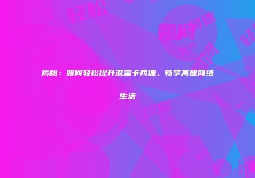 揭秘：如何轻松提升流量卡网速，畅享高速网络生活