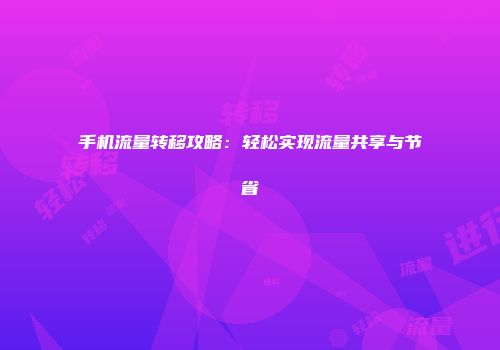 手机流量转移攻略：轻松实现流量共享与节省