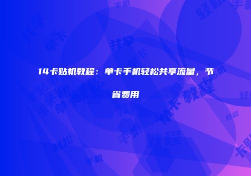 14卡贴机教程：单卡手机轻松共享流量，节省费用
