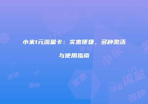 小米1元流量卡：实惠便捷，多种激活与使用指南
