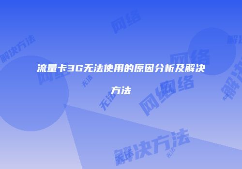 流量卡3G无法使用的原因分析及解决方法