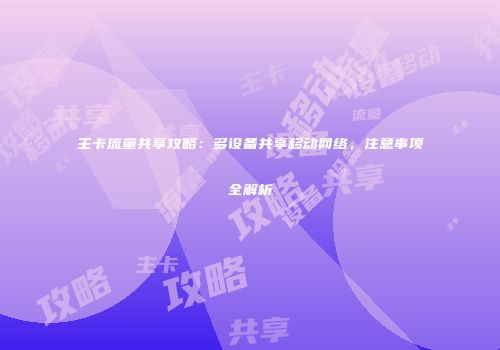主卡流量共享攻略：多设备共享移动网络，注意事项全解析