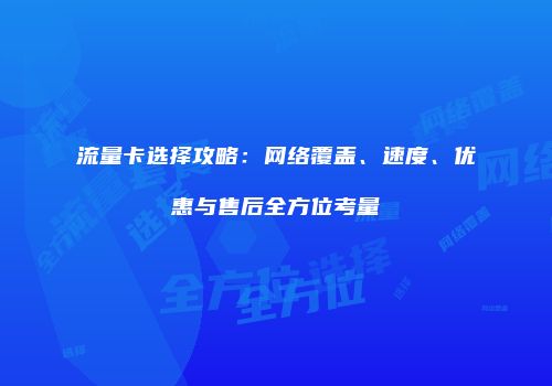流量卡选择攻略：网络覆盖、速度、优惠与售后全方位考量