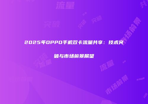 2025年OPPO手机双卡流量共享：技术突破与市场前景展望