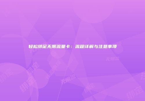 轻松绑定无限流量卡：流程详解与注意事项