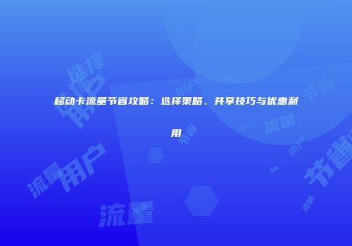 移动卡流量节省攻略：选择策略、共享技巧与优惠利用