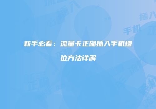 新手必看：流量卡正确插入手机槽位方法详解