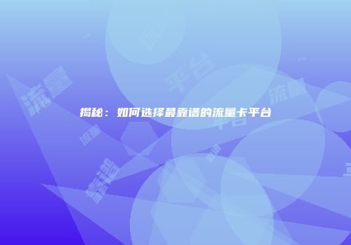 揭秘：如何选择最靠谱的流量卡平台