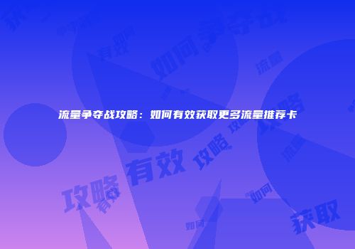 流量争夺战攻略：如何有效获取更多流量推荐卡