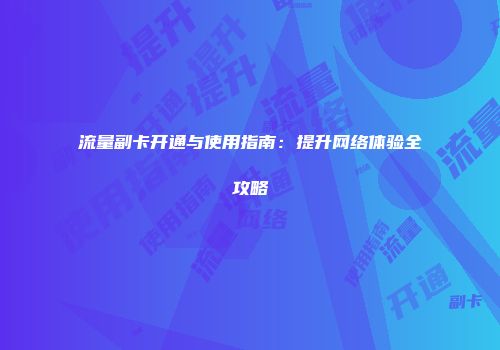 流量副卡开通与使用指南：提升网络体验全攻略