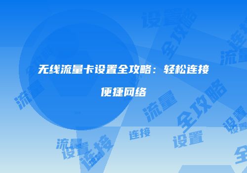 无线流量卡设置全攻略：轻松连接便捷网络