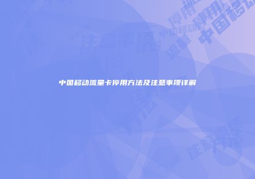 中国移动流量卡停用方法及注意事项详解