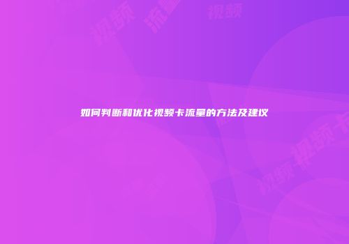 如何判断和优化视频卡流量的方法及建议