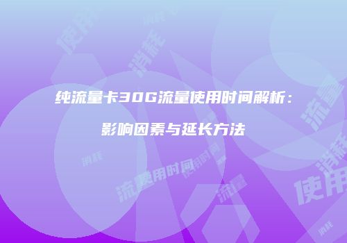 纯流量卡30G流量使用时间解析：影响因素与延长方法
