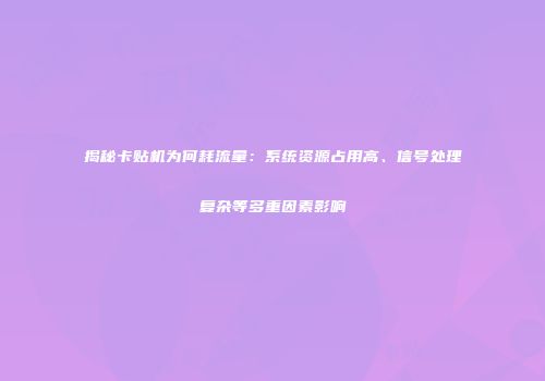 揭秘卡贴机为何耗流量：系统资源占用高、信号处理复杂等多重因素影响