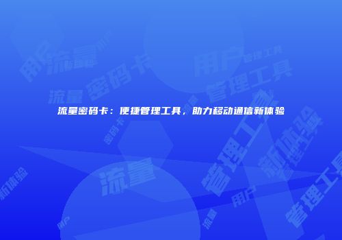 流量密码卡：便捷管理工具，助力移动通信新体验