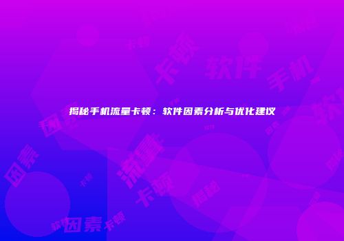 揭秘手机流量卡顿：软件因素分析与优化建议