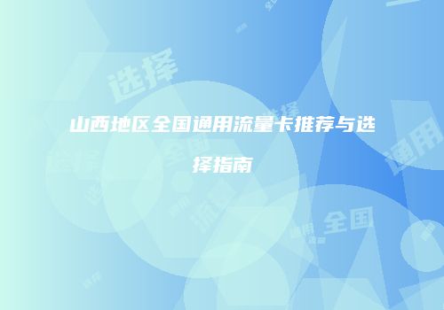 山西地区全国通用流量卡推荐与选择指南