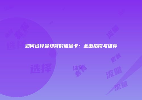 如何选择最划算的流量卡：全面指南与推荐