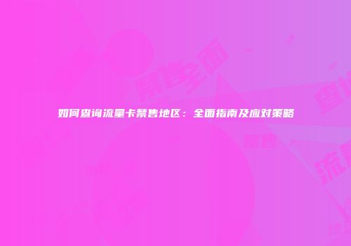 如何查询流量卡禁售地区:全面指南及应对策略