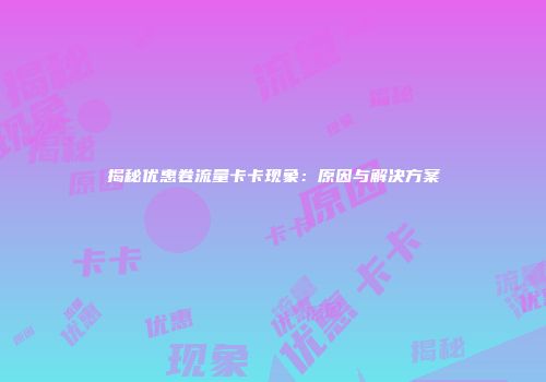 揭秘优惠卷流量卡卡现象：原因与解决方案