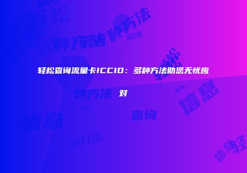 轻松查询流量卡ICCID：多种方法助您无忧应对