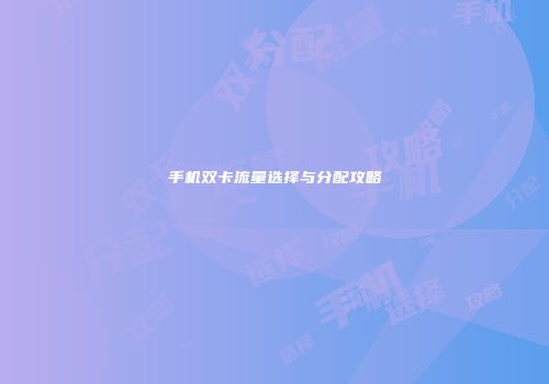 手机双卡流量选择与分配攻略