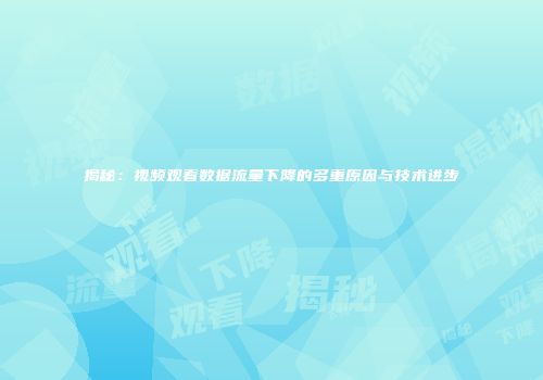 揭秘：视频观看数据流量下降的多重原因与技术进步