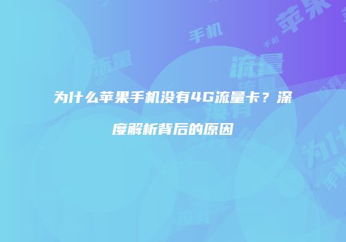 为什么苹果手机没有4G流量卡？深度解析背后的原因