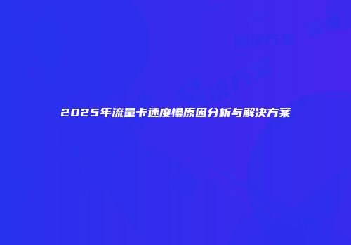 2025年流量卡速度慢原因分析与解决方案