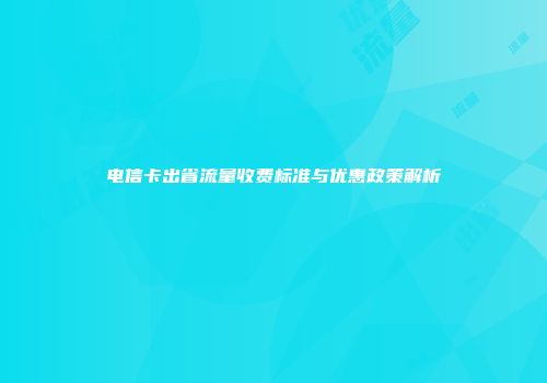 电信卡出省流量收费标准与优惠政策解析