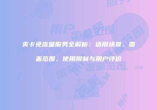 爽卡免流量服务全解析：适用场景、覆盖范围、使用限制与用户评价