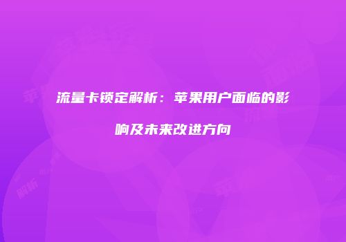 流量卡锁定解析：苹果用户面临的影响及未来改进方向