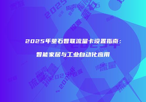 2025年萤石智联流量卡设置指南：智能家居与工业自动化应用