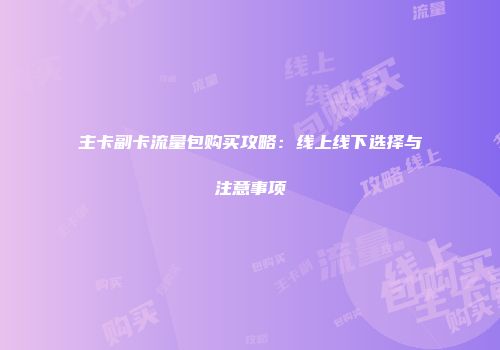 主卡副卡流量包购买攻略：线上线下选择与注意事项