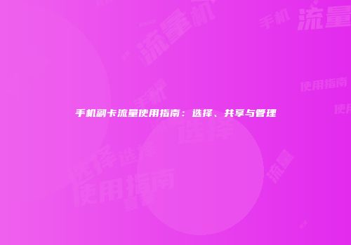 手机副卡流量使用指南：选择、共享与管理
