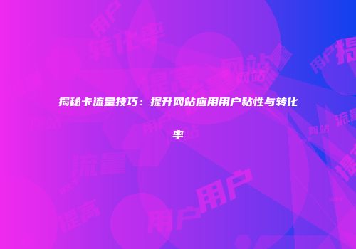 揭秘卡流量技巧：提升网站应用用户粘性与转化率