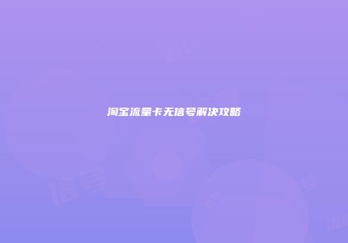 淘宝流量卡无信号解决攻略