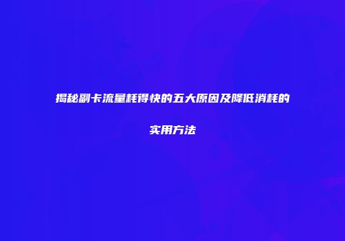 揭秘副卡流量耗得快的五大原因及降低消耗的实用方法