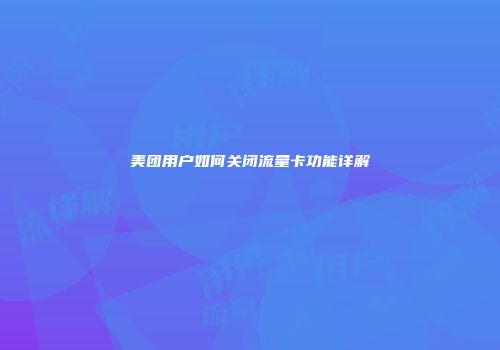 美团用户如何关闭流量卡功能详解