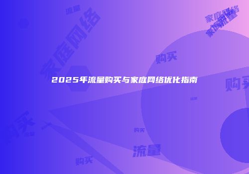 2025年流量购买与家庭网络优化指南