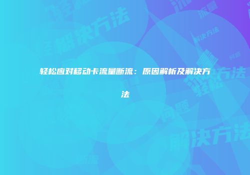 轻松应对移动卡流量断流：原因解析及解决方法