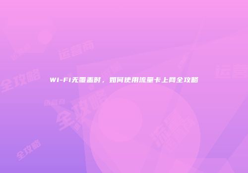 Wi-Fi无覆盖时，如何使用流量卡上网全攻略