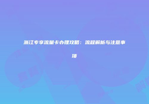 浙江专享流量卡办理攻略：流程解析与注意事项