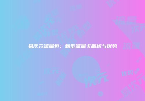 易次元流量包：新型流量卡解析与优势