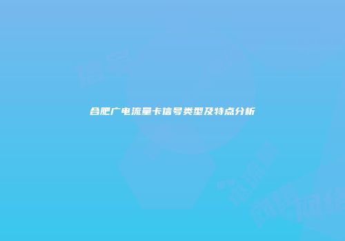 合肥广电流量卡信号类型及特点分析