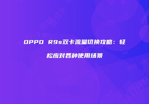 OPPO R9s双卡流量切换攻略：轻松应对各种使用场景