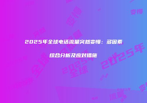 2025年全球电话流量突然变慢：多因素综合分析及应对措施