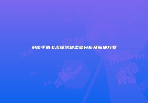 济南手机卡流量限制现象分析及解决方案