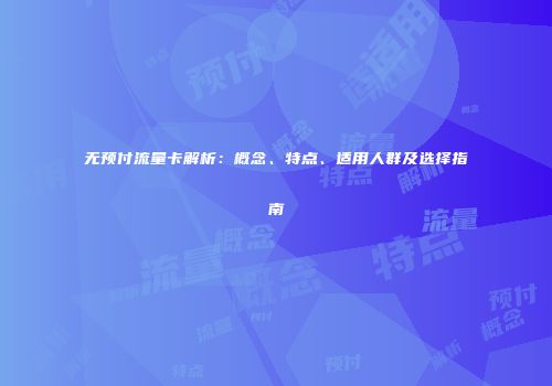 无预付流量卡解析：概念、特点、适用人群及选择指南